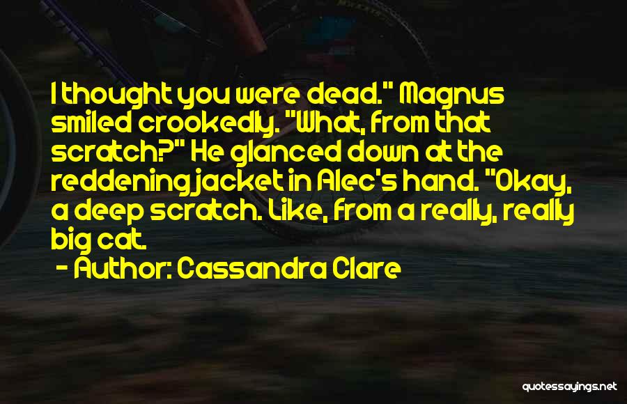 Cassandra Clare Quotes: I Thought You Were Dead. Magnus Smiled Crookedly. What, From That Scratch? He Glanced Down At The Reddening Jacket In