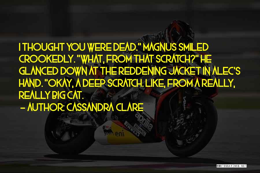 Cassandra Clare Quotes: I Thought You Were Dead. Magnus Smiled Crookedly. What, From That Scratch? He Glanced Down At The Reddening Jacket In