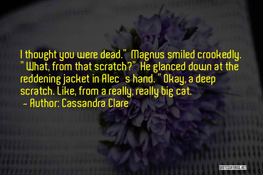 Cassandra Clare Quotes: I Thought You Were Dead. Magnus Smiled Crookedly. What, From That Scratch? He Glanced Down At The Reddening Jacket In