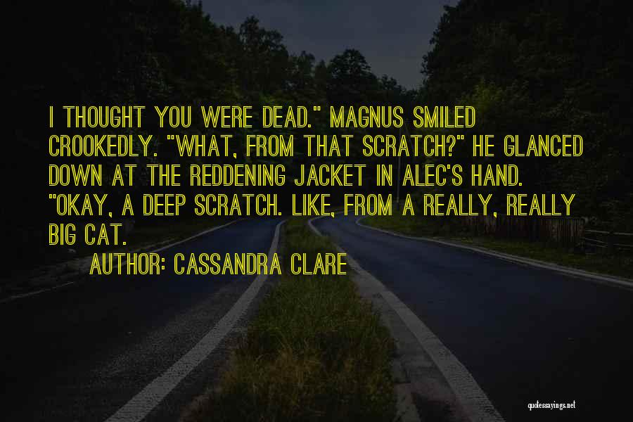 Cassandra Clare Quotes: I Thought You Were Dead. Magnus Smiled Crookedly. What, From That Scratch? He Glanced Down At The Reddening Jacket In