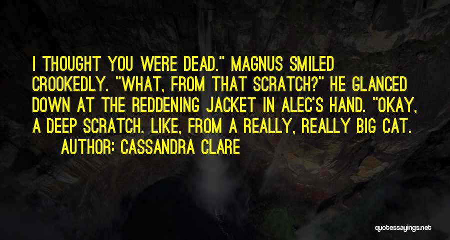 Cassandra Clare Quotes: I Thought You Were Dead. Magnus Smiled Crookedly. What, From That Scratch? He Glanced Down At The Reddening Jacket In