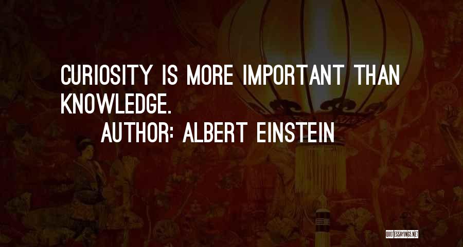 Albert Einstein Quotes: Curiosity Is More Important Than Knowledge.