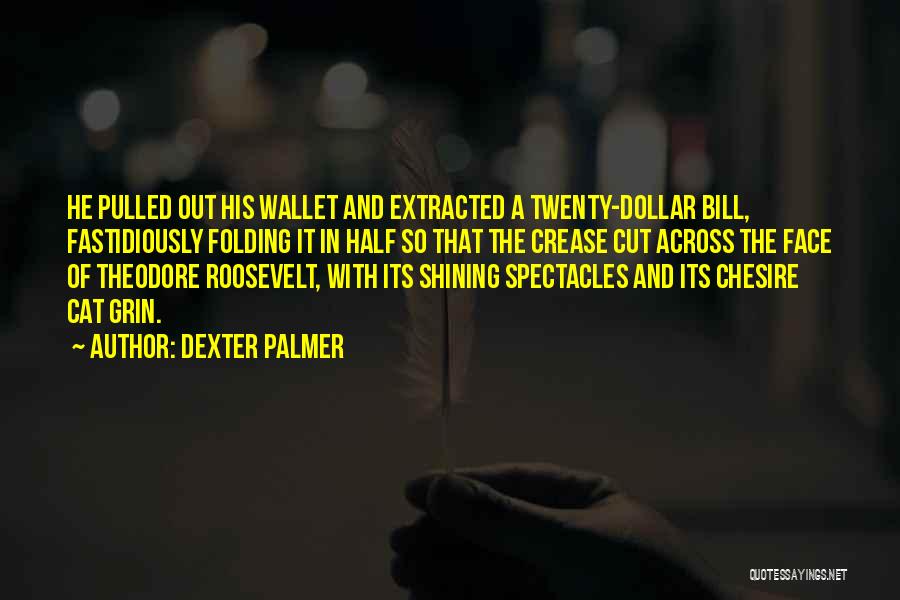 Dexter Palmer Quotes: He Pulled Out His Wallet And Extracted A Twenty-dollar Bill, Fastidiously Folding It In Half So That The Crease Cut