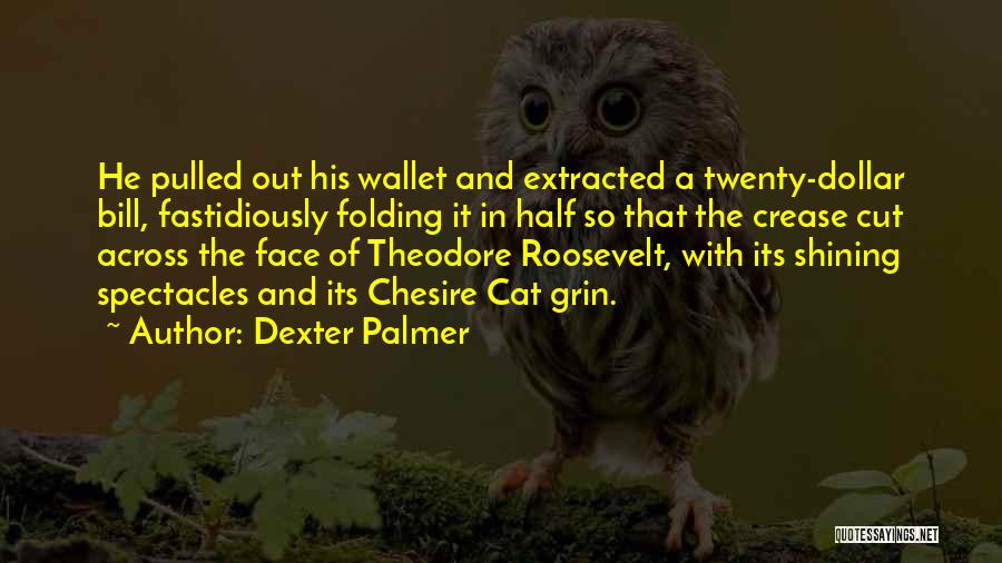 Dexter Palmer Quotes: He Pulled Out His Wallet And Extracted A Twenty-dollar Bill, Fastidiously Folding It In Half So That The Crease Cut