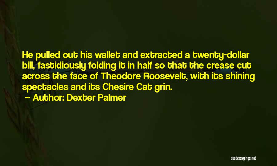 Dexter Palmer Quotes: He Pulled Out His Wallet And Extracted A Twenty-dollar Bill, Fastidiously Folding It In Half So That The Crease Cut