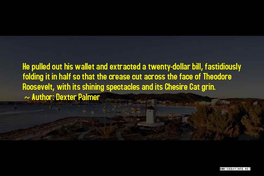 Dexter Palmer Quotes: He Pulled Out His Wallet And Extracted A Twenty-dollar Bill, Fastidiously Folding It In Half So That The Crease Cut