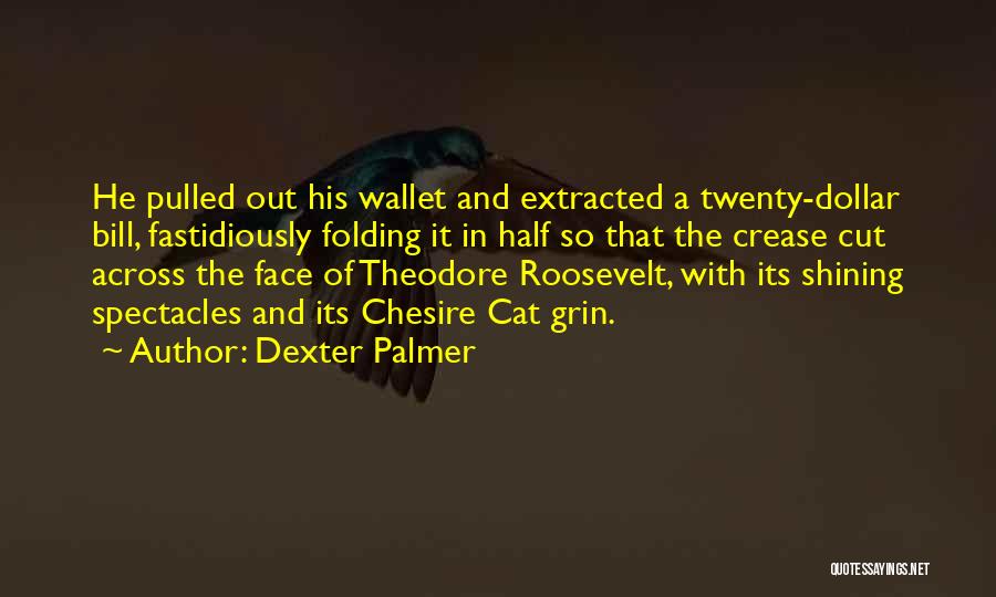 Dexter Palmer Quotes: He Pulled Out His Wallet And Extracted A Twenty-dollar Bill, Fastidiously Folding It In Half So That The Crease Cut