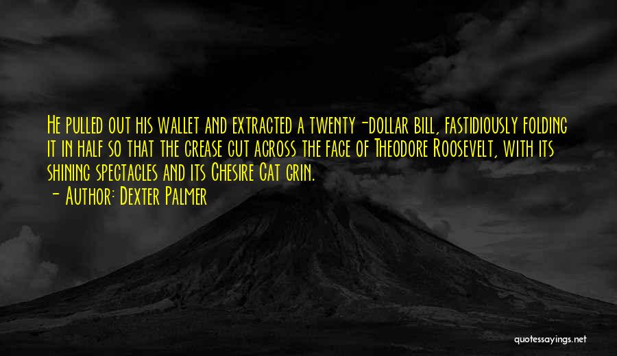 Dexter Palmer Quotes: He Pulled Out His Wallet And Extracted A Twenty-dollar Bill, Fastidiously Folding It In Half So That The Crease Cut