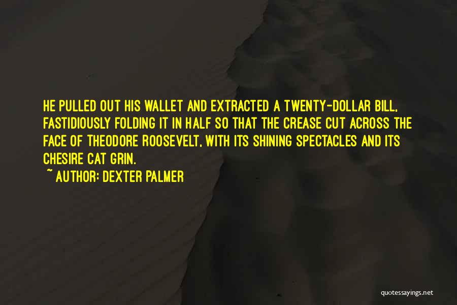 Dexter Palmer Quotes: He Pulled Out His Wallet And Extracted A Twenty-dollar Bill, Fastidiously Folding It In Half So That The Crease Cut