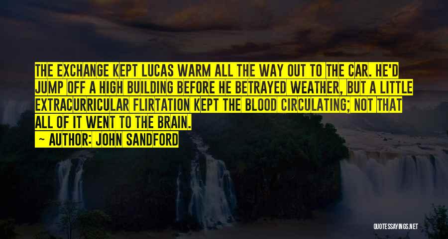 John Sandford Quotes: The Exchange Kept Lucas Warm All The Way Out To The Car. He'd Jump Off A High Building Before He