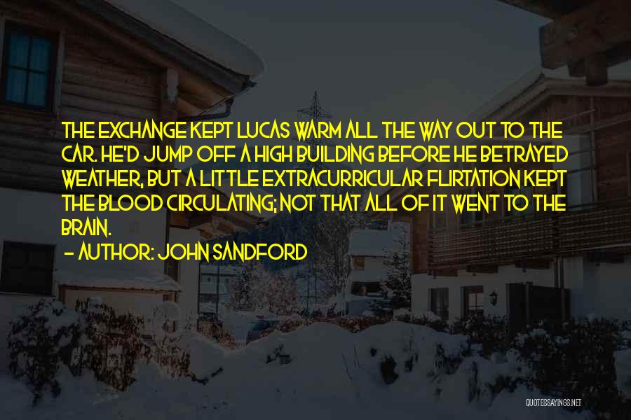 John Sandford Quotes: The Exchange Kept Lucas Warm All The Way Out To The Car. He'd Jump Off A High Building Before He