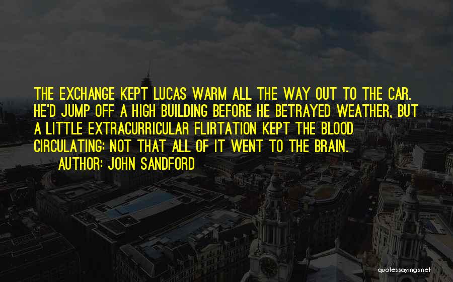 John Sandford Quotes: The Exchange Kept Lucas Warm All The Way Out To The Car. He'd Jump Off A High Building Before He