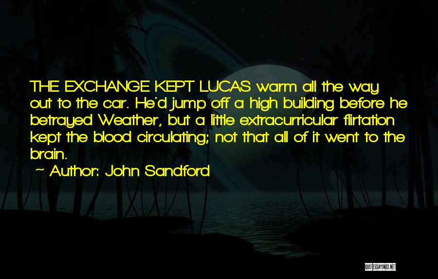 John Sandford Quotes: The Exchange Kept Lucas Warm All The Way Out To The Car. He'd Jump Off A High Building Before He