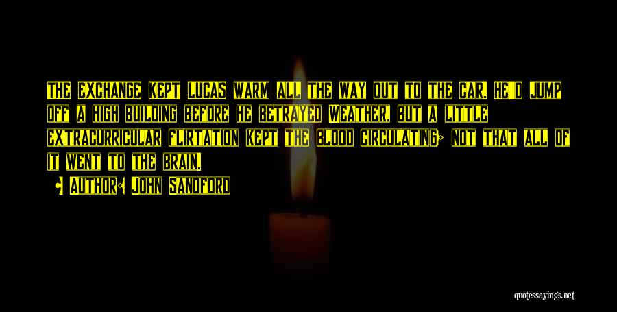 John Sandford Quotes: The Exchange Kept Lucas Warm All The Way Out To The Car. He'd Jump Off A High Building Before He