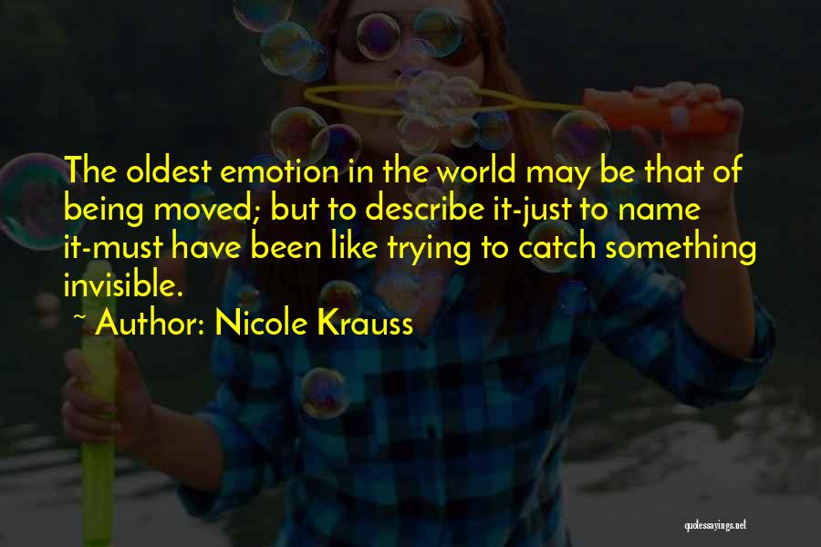 Nicole Krauss Quotes: The Oldest Emotion In The World May Be That Of Being Moved; But To Describe It-just To Name It-must Have