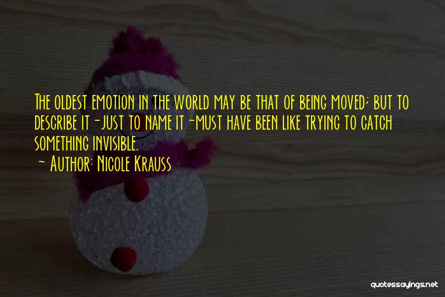 Nicole Krauss Quotes: The Oldest Emotion In The World May Be That Of Being Moved; But To Describe It-just To Name It-must Have