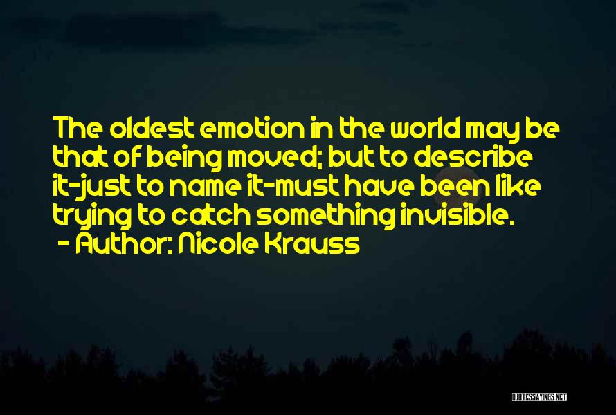 Nicole Krauss Quotes: The Oldest Emotion In The World May Be That Of Being Moved; But To Describe It-just To Name It-must Have