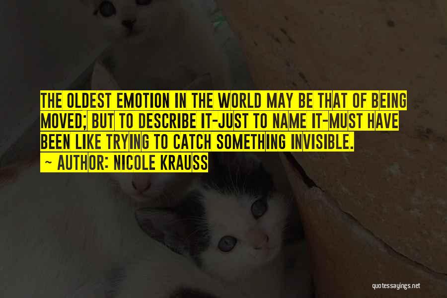 Nicole Krauss Quotes: The Oldest Emotion In The World May Be That Of Being Moved; But To Describe It-just To Name It-must Have