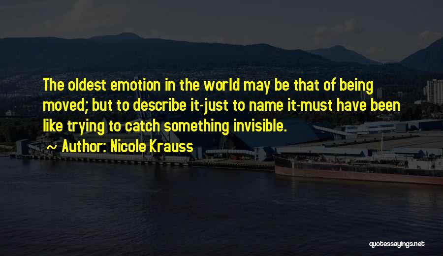 Nicole Krauss Quotes: The Oldest Emotion In The World May Be That Of Being Moved; But To Describe It-just To Name It-must Have
