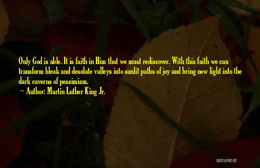 Martin Luther King Jr. Quotes: Only God Is Able. It Is Faith In Him That We Must Rediscover. With This Faith We Can Transform Bleak