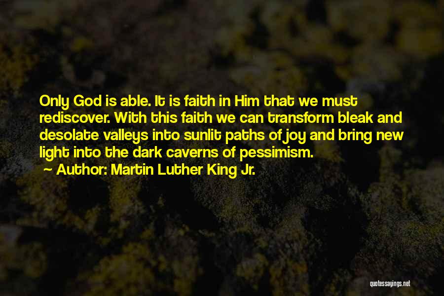 Martin Luther King Jr. Quotes: Only God Is Able. It Is Faith In Him That We Must Rediscover. With This Faith We Can Transform Bleak