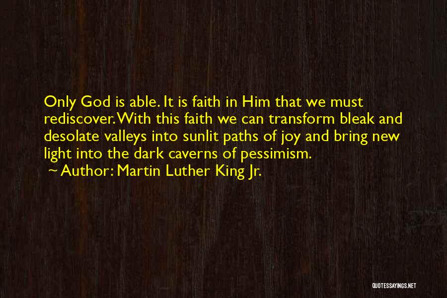 Martin Luther King Jr. Quotes: Only God Is Able. It Is Faith In Him That We Must Rediscover. With This Faith We Can Transform Bleak