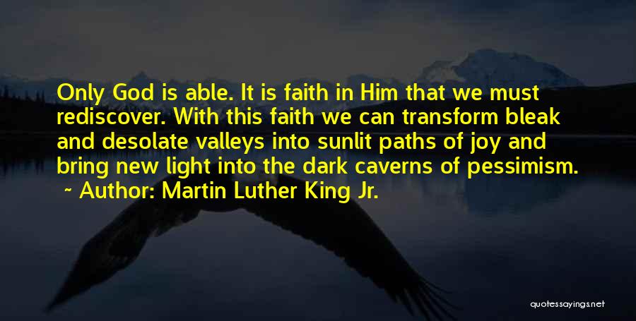 Martin Luther King Jr. Quotes: Only God Is Able. It Is Faith In Him That We Must Rediscover. With This Faith We Can Transform Bleak