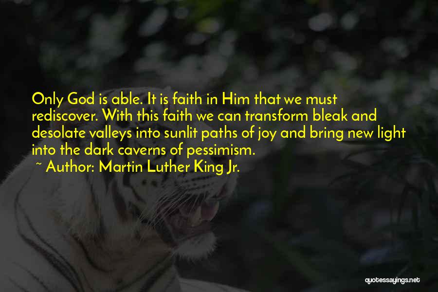 Martin Luther King Jr. Quotes: Only God Is Able. It Is Faith In Him That We Must Rediscover. With This Faith We Can Transform Bleak