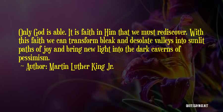 Martin Luther King Jr. Quotes: Only God Is Able. It Is Faith In Him That We Must Rediscover. With This Faith We Can Transform Bleak