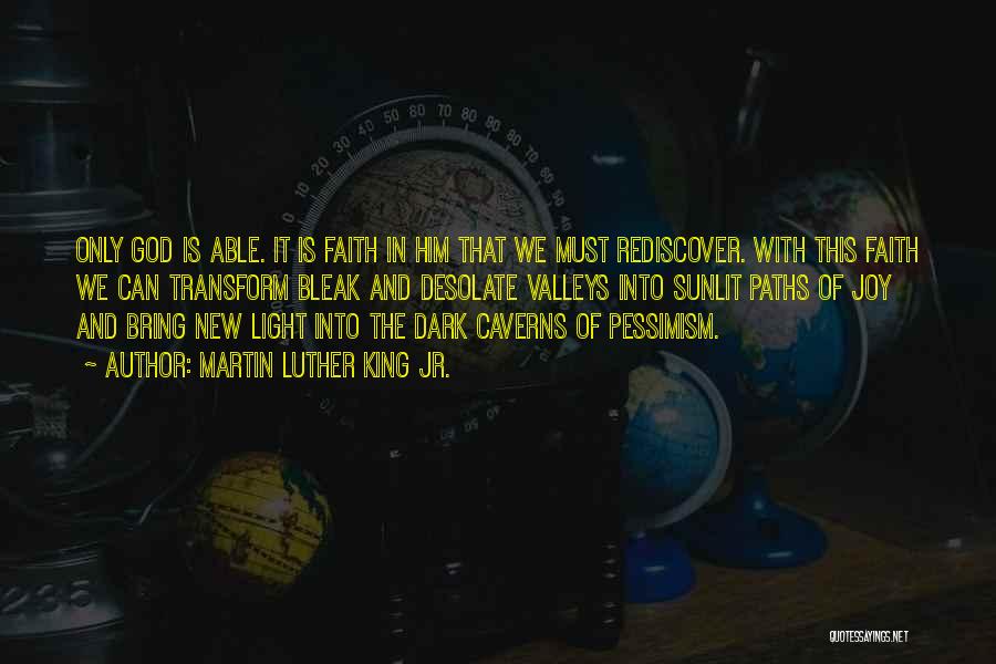 Martin Luther King Jr. Quotes: Only God Is Able. It Is Faith In Him That We Must Rediscover. With This Faith We Can Transform Bleak
