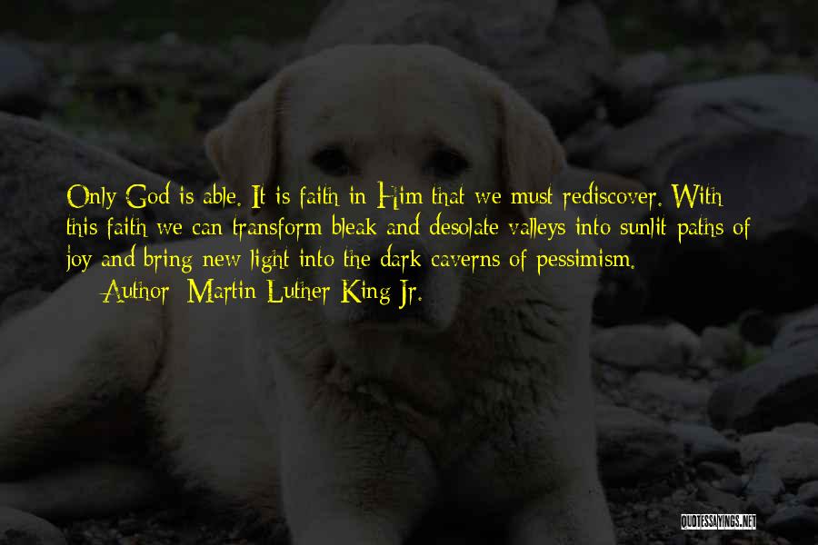 Martin Luther King Jr. Quotes: Only God Is Able. It Is Faith In Him That We Must Rediscover. With This Faith We Can Transform Bleak