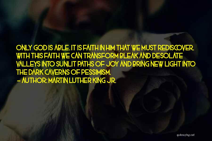 Martin Luther King Jr. Quotes: Only God Is Able. It Is Faith In Him That We Must Rediscover. With This Faith We Can Transform Bleak