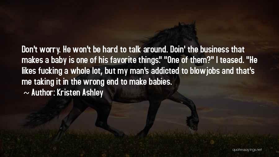 Kristen Ashley Quotes: Don't Worry. He Won't Be Hard To Talk Around. Doin' The Business That Makes A Baby Is One Of His