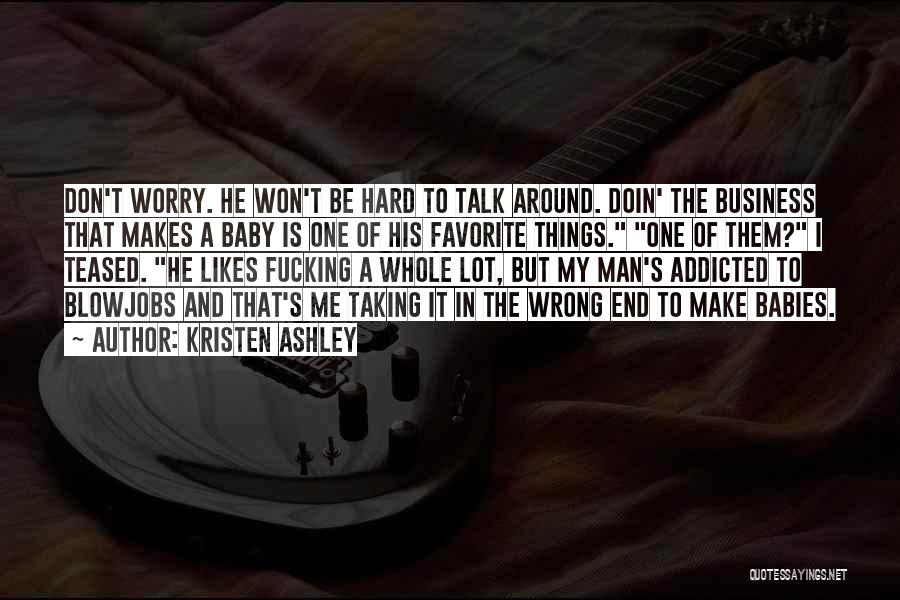 Kristen Ashley Quotes: Don't Worry. He Won't Be Hard To Talk Around. Doin' The Business That Makes A Baby Is One Of His