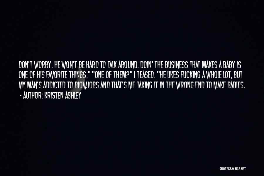 Kristen Ashley Quotes: Don't Worry. He Won't Be Hard To Talk Around. Doin' The Business That Makes A Baby Is One Of His