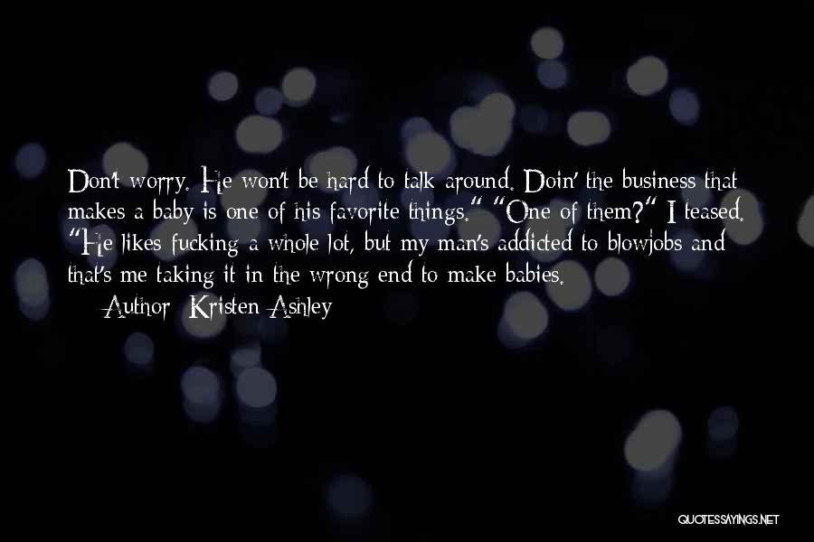 Kristen Ashley Quotes: Don't Worry. He Won't Be Hard To Talk Around. Doin' The Business That Makes A Baby Is One Of His