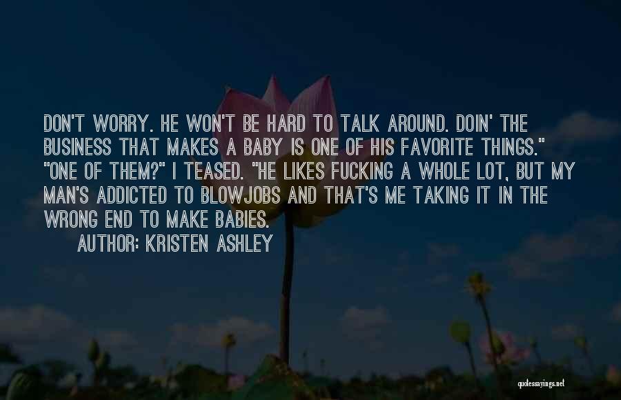 Kristen Ashley Quotes: Don't Worry. He Won't Be Hard To Talk Around. Doin' The Business That Makes A Baby Is One Of His