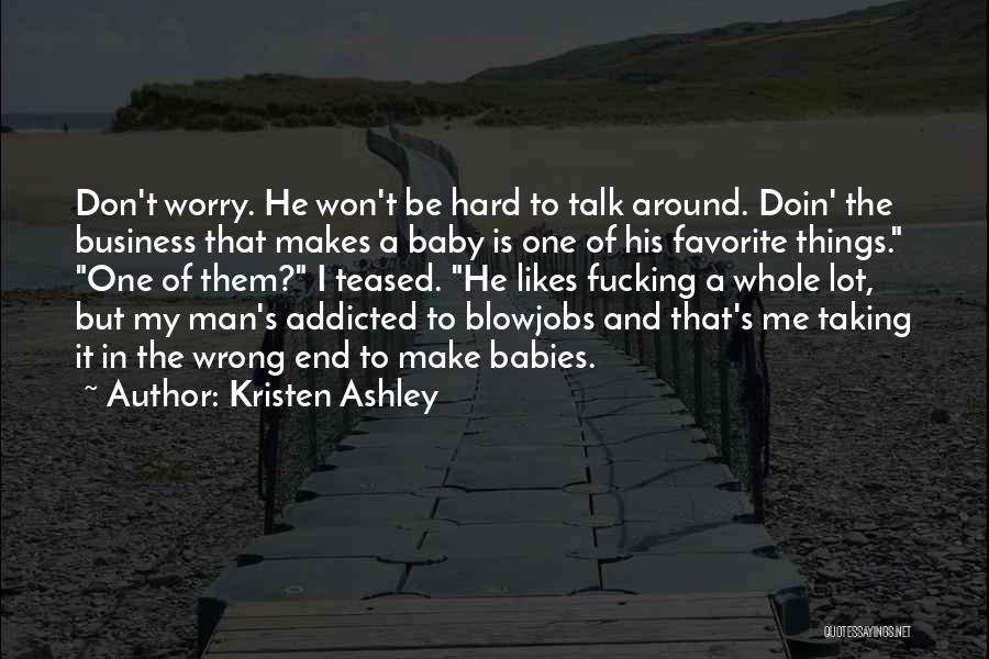 Kristen Ashley Quotes: Don't Worry. He Won't Be Hard To Talk Around. Doin' The Business That Makes A Baby Is One Of His