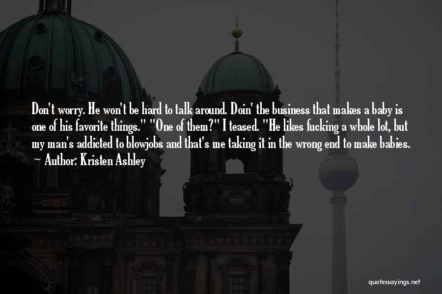 Kristen Ashley Quotes: Don't Worry. He Won't Be Hard To Talk Around. Doin' The Business That Makes A Baby Is One Of His
