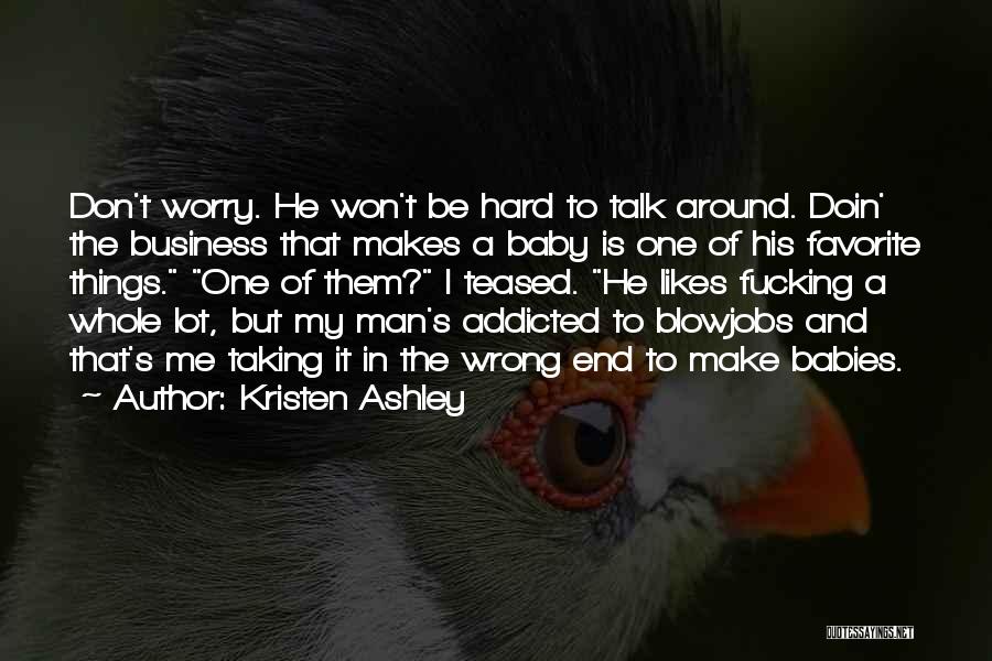 Kristen Ashley Quotes: Don't Worry. He Won't Be Hard To Talk Around. Doin' The Business That Makes A Baby Is One Of His