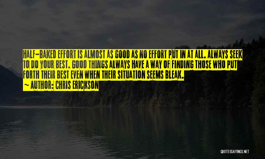 Chris Erickson Quotes: Half-baked Effort Is Almost As Good As No Effort Put In At All. Always Seek To Do Your Best. Good