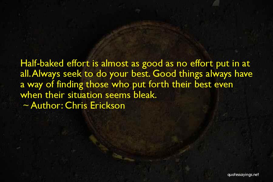 Chris Erickson Quotes: Half-baked Effort Is Almost As Good As No Effort Put In At All. Always Seek To Do Your Best. Good