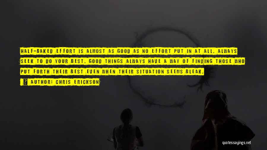 Chris Erickson Quotes: Half-baked Effort Is Almost As Good As No Effort Put In At All. Always Seek To Do Your Best. Good