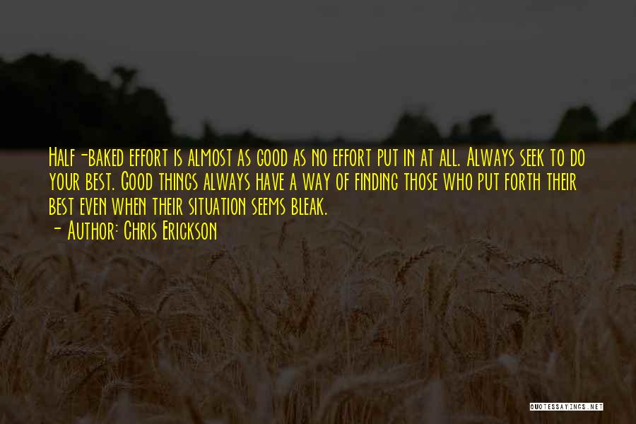 Chris Erickson Quotes: Half-baked Effort Is Almost As Good As No Effort Put In At All. Always Seek To Do Your Best. Good