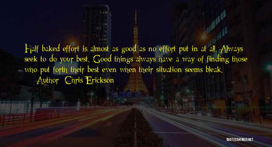 Chris Erickson Quotes: Half-baked Effort Is Almost As Good As No Effort Put In At All. Always Seek To Do Your Best. Good
