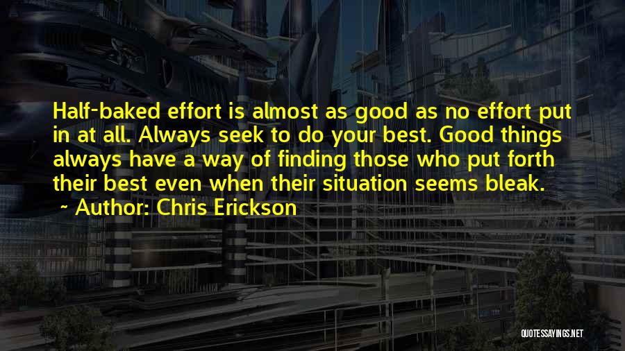 Chris Erickson Quotes: Half-baked Effort Is Almost As Good As No Effort Put In At All. Always Seek To Do Your Best. Good