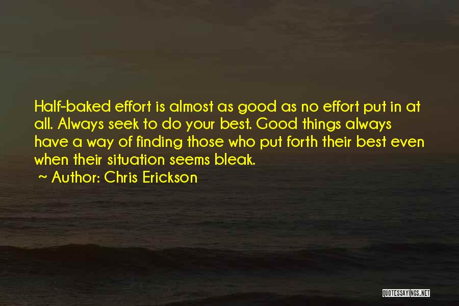 Chris Erickson Quotes: Half-baked Effort Is Almost As Good As No Effort Put In At All. Always Seek To Do Your Best. Good