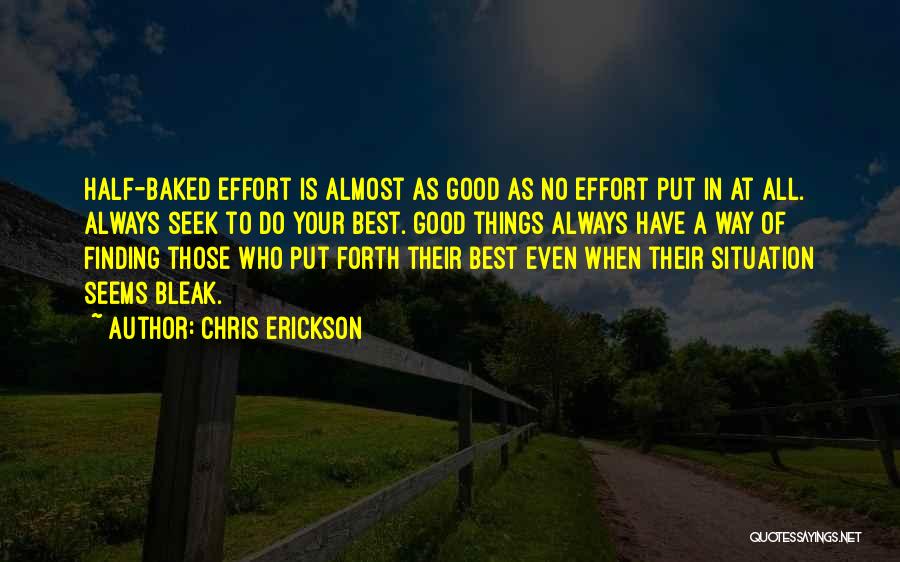 Chris Erickson Quotes: Half-baked Effort Is Almost As Good As No Effort Put In At All. Always Seek To Do Your Best. Good