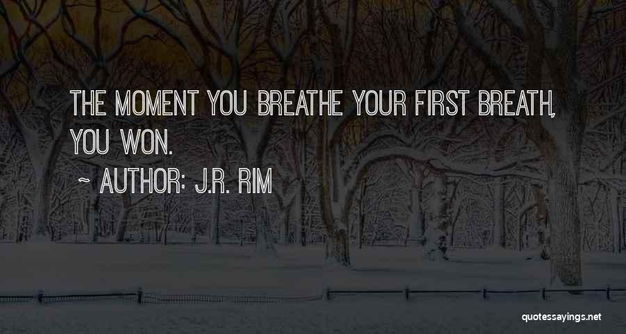 J.R. Rim Quotes: The Moment You Breathe Your First Breath, You Won.