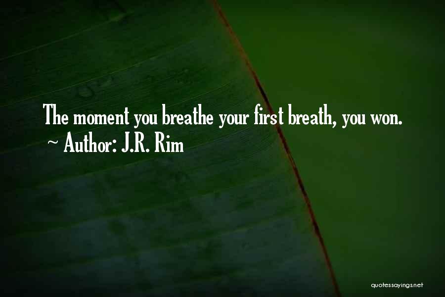 J.R. Rim Quotes: The Moment You Breathe Your First Breath, You Won.